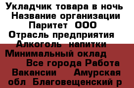 Укладчик товара в ночь › Название организации ­ Паритет, ООО › Отрасль предприятия ­ Алкоголь, напитки › Минимальный оклад ­ 26 000 - Все города Работа » Вакансии   . Амурская обл.,Благовещенский р-н